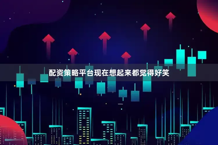 配资策略平台现在想起来都觉得好笑