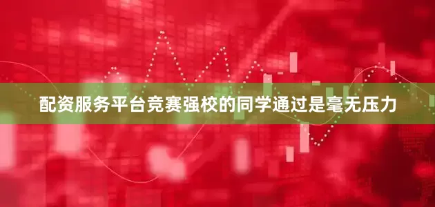 配资服务平台竞赛强校的同学通过是毫无压力