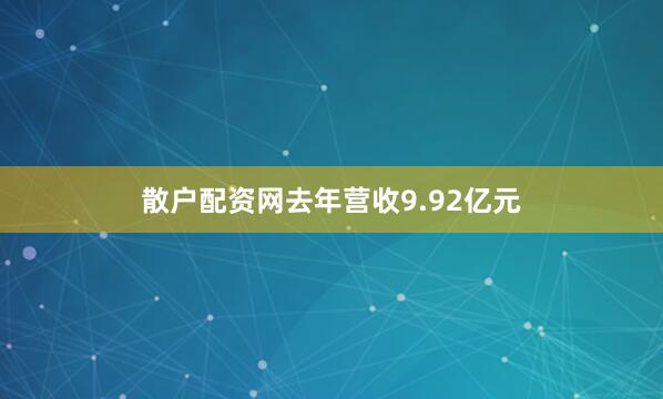 散户配资网去年营收9.92亿元