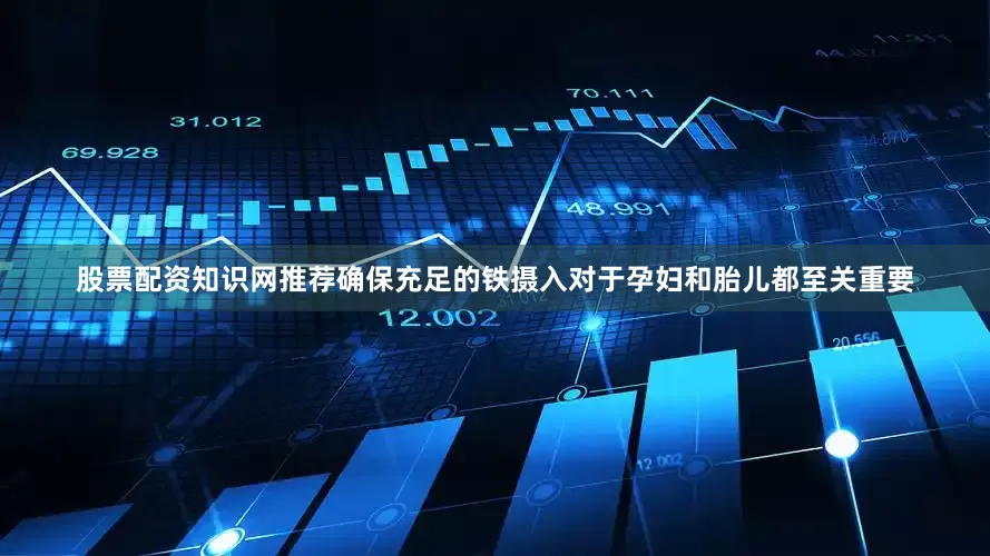 股票配资知识网推荐确保充足的铁摄入对于孕妇和胎儿都至关重要
