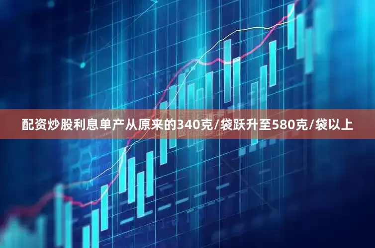 配资炒股利息单产从原来的340克/袋跃升至580克/袋以上
