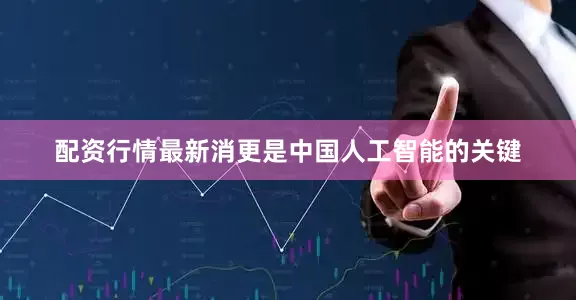 配资行情最新消更是中国人工智能的关键