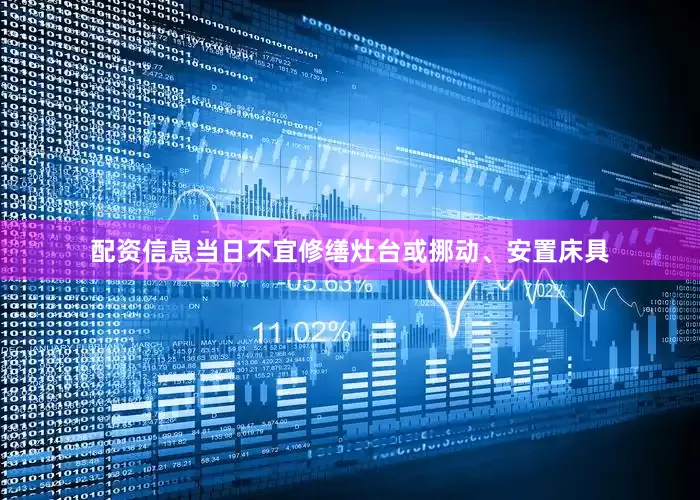 配资信息当日不宜修缮灶台或挪动、安置床具