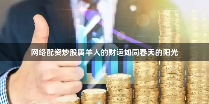 网络配资炒股属羊人的财运如同春天的阳光