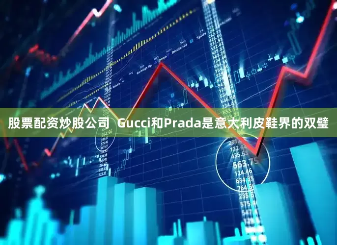 股票配资炒股公司  Gucci和Prada是意大利皮鞋界的双璧
