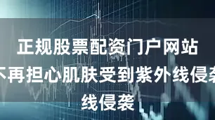 正规股票配资门户网站不再担心肌肤受到紫外线侵袭
