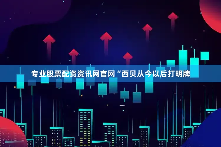 专业股票配资资讯网官网“西贝从今以后打明牌