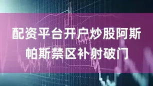 配资平台开户炒股阿斯帕斯禁区补射破门
