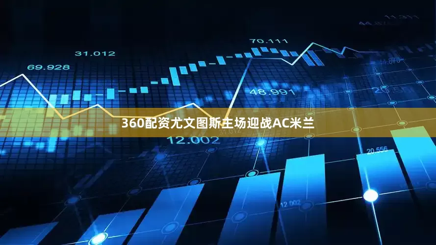 360配资尤文图斯主场迎战AC米兰