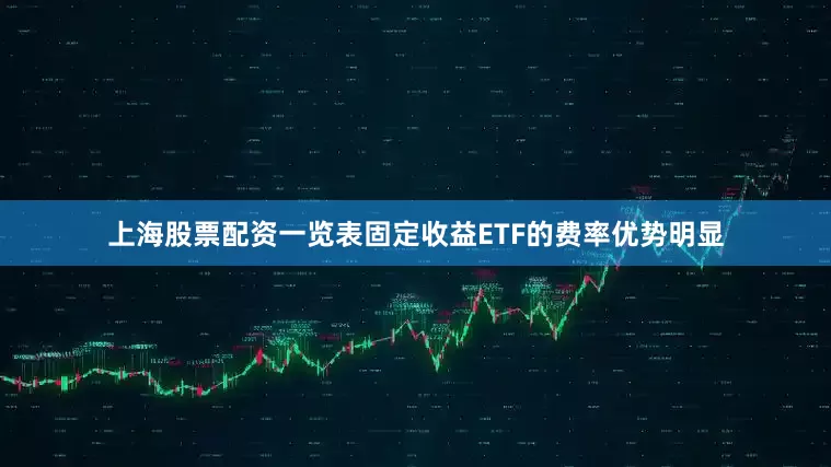 上海股票配资一览表固定收益ETF的费率优势明显