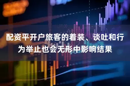 配资平开户旅客的着装、谈吐和行为举止也会无形中影响结果