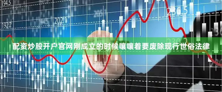 配资炒股开户官网刚成立的时候嚷嚷着要废除现行世俗法律