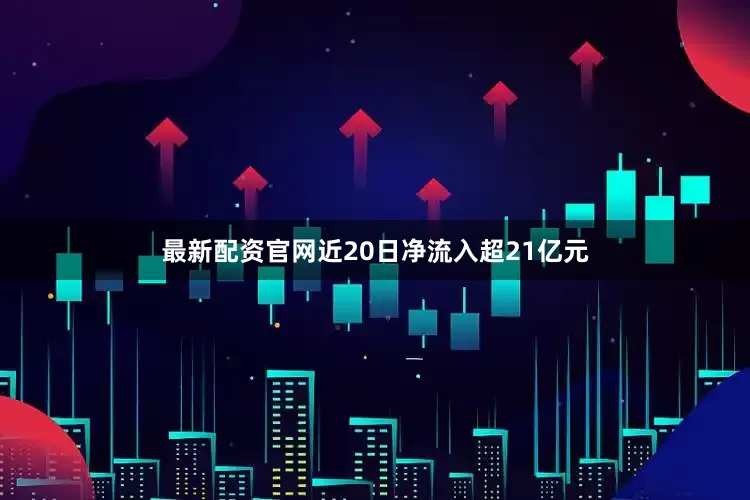 最新配资官网近20日净流入超21亿元