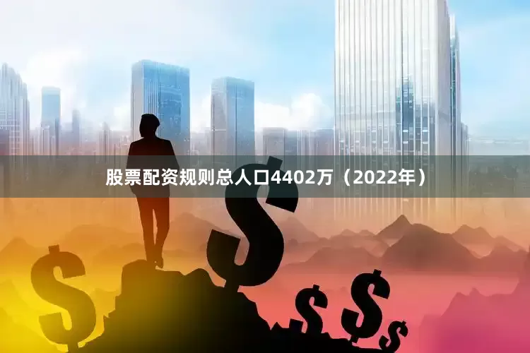 股票配资规则总人口4402万（2022年）
