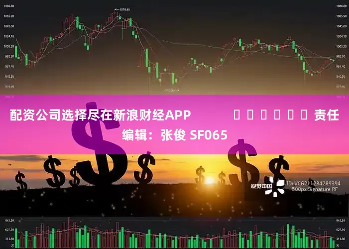 配资公司选择尽在新浪财经APP 责任编辑:张俊 SF065