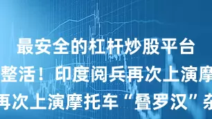 最安全的杠杆炒股平台官网依旧整活！印度阅兵再次上演摩托车“叠罗汉”杂技